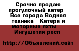 Срочно продаю прогулочный катер - Все города Водная техника » Катера и моторные яхты   . Ингушетия респ.